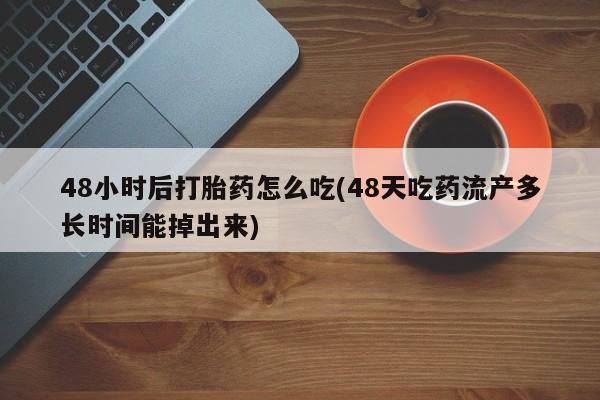 网上米非司酮在线下单微信48小时后打胎药怎么吃(48天吃药流产多长时间能掉出来)