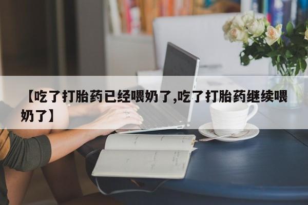 网上米非司酮在线下单微信【吃了打胎药已经喂奶了,吃了打胎药继续喂奶了】