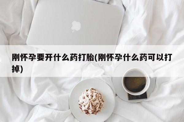 网上米非司酮在线下单微信刚怀孕要开什么药打胎(刚怀孕什么药可以打掉)