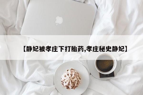 网上米非司酮在线下单微信【静妃被孝庄下打胎药,孝庄秘史静妃】