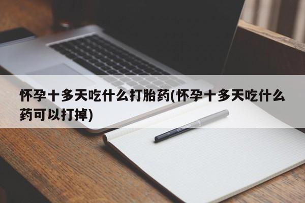 网上米非司酮在线下单微信怀孕十多天吃什么打胎药(怀孕十多天吃什么药可以打掉)