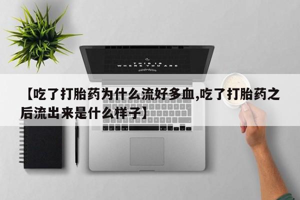 网上米非司酮在线下单微信【吃了打胎药为什么流好多血,吃了打胎药之后流出来是什么样子】