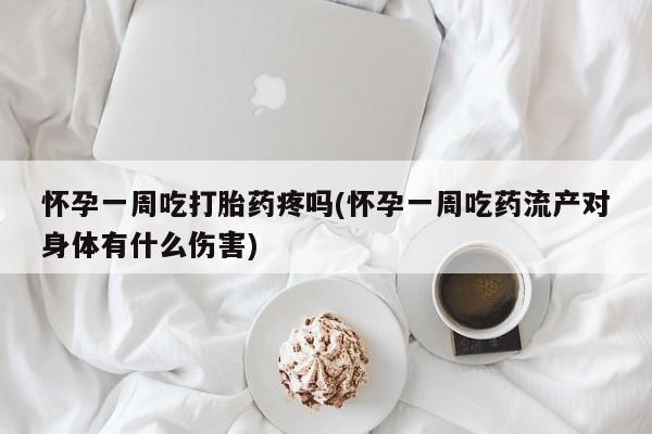 网上米非司酮在线下单微信怀孕一周吃打胎药疼吗(怀孕一周吃药流产对身体有什么伤害)