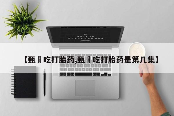 网上米非司酮在线下单微信【甄嬛吃打胎药,甄嬛吃打胎药是第几集】