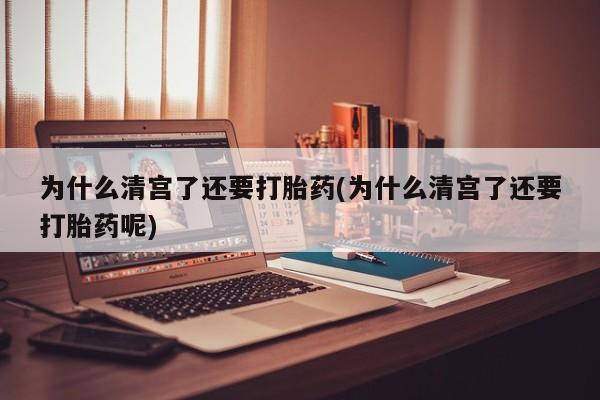 网上米非司酮在线下单微信为什么清宫了还要打胎药(为什么清宫了还要打胎药呢)
