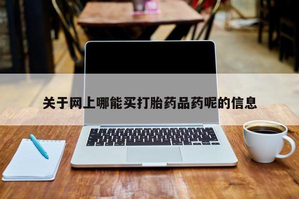 网上米非司酮在线下单微信关于网上哪能买打胎药品药呢的信息