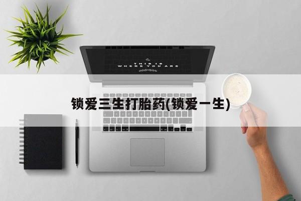 网上米非司酮在线下单微信锁爱三生打胎药(锁爱一生)