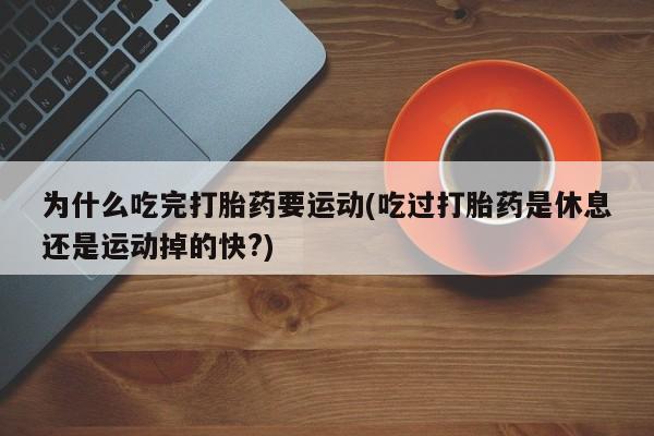 网上米非司酮在线下单微信为什么吃完打胎药要运动(吃过打胎药是休息还是运动掉的快?)