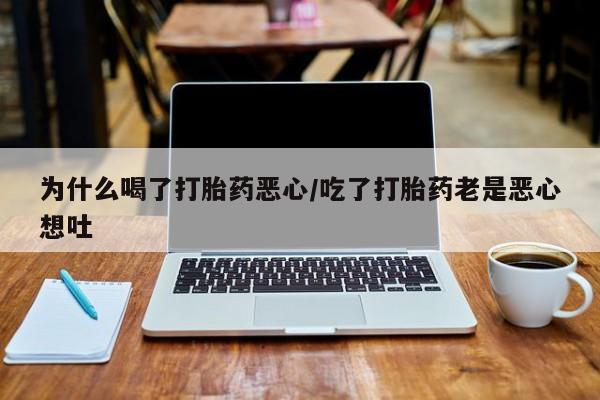 网上米非司酮在线下单微信为什么喝了打胎药恶心/吃了打胎药老是恶心想吐