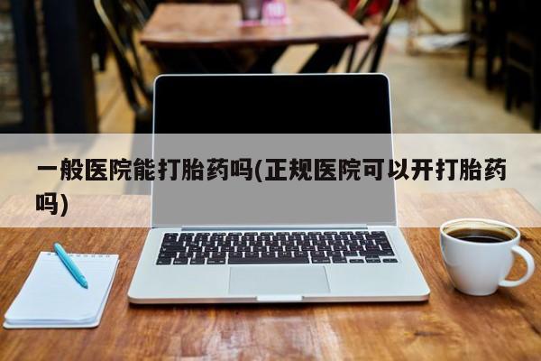 网上米非司酮在线下单微信一般医院能打胎药吗(正规医院可以开打胎药吗)