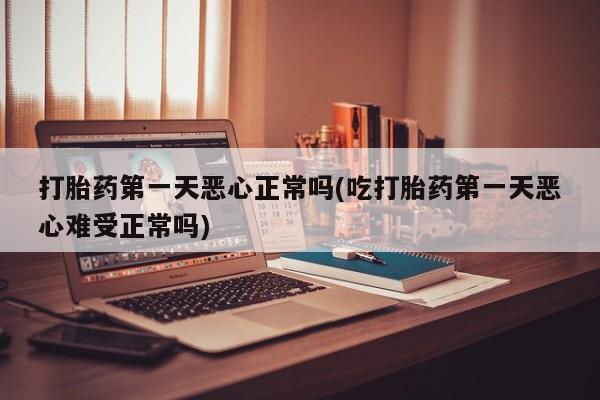网上米非司酮在线下单微信打胎药第一天恶心正常吗(吃打胎药第一天恶心难受正常吗)