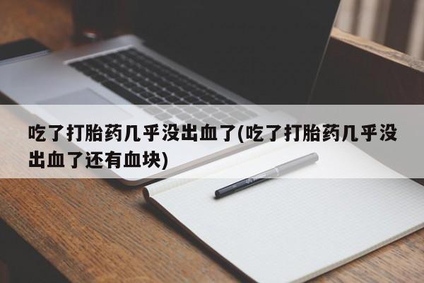 网上米非司酮在线下单微信吃了打胎药几乎没出血了(吃了打胎药几乎没出血了还有血块)