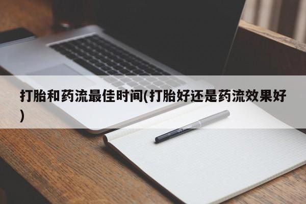 网上米非司酮在线下单微信打胎和药流最佳时间(打胎好还是药流效果好)