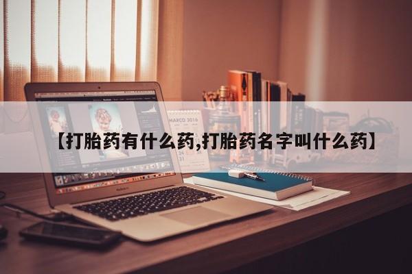网上米非司酮在线下单微信【打胎药有什么药,打胎药名字叫什么药】