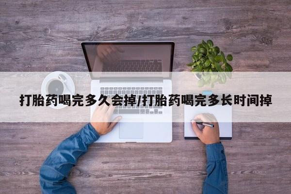 网上米非司酮在线下单微信打胎药喝完多久会掉/打胎药喝完多长时间掉
