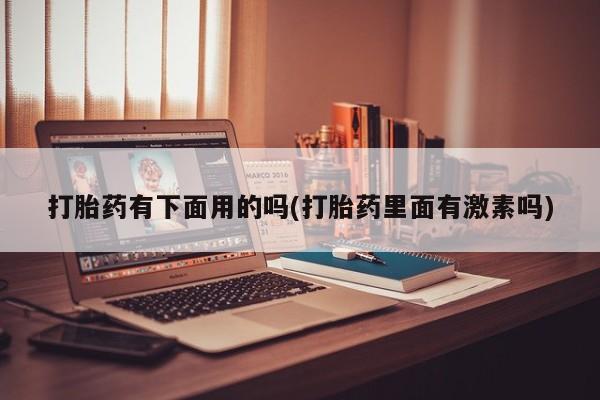 网上米非司酮在线下单微信打胎药有下面用的吗(打胎药里面有激素吗)