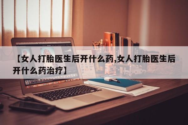 网上米非司酮在线下单微信【女人打胎医生后开什么药,女人打胎医生后开什么药治疗】