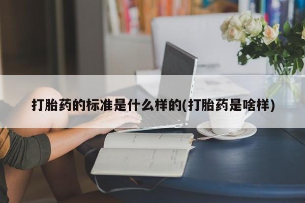 网上米非司酮在线下单微信打胎药的标准是什么样的(打胎药是啥样)