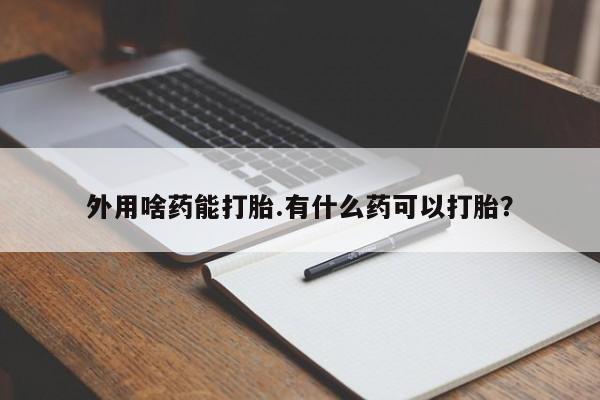 网上米非司酮在线下单微信外用啥药能打胎.有什么药可以打胎？