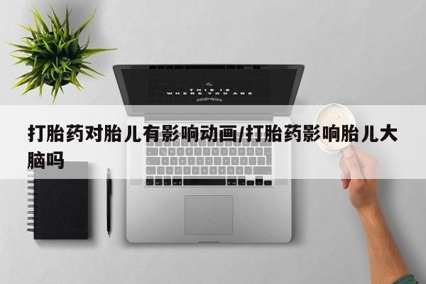 网上米非司酮在线下单微信打胎药对胎儿有影响动画/打胎药影响胎儿大脑吗