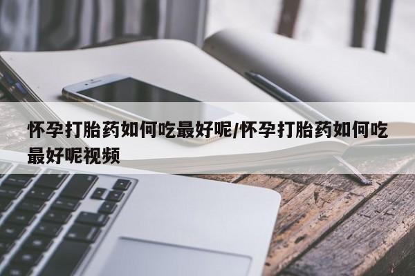 网上米非司酮在线下单微信怀孕打胎药如何吃最好呢/怀孕打胎药如何吃最好呢视频