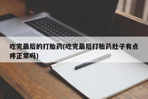 网上米非司酮在线下单微信吃完最后的打胎药(吃完最后打胎药肚子有点疼正常吗)