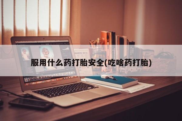 网上米非司酮在线下单微信服用什么药打胎安全(吃啥药打胎)