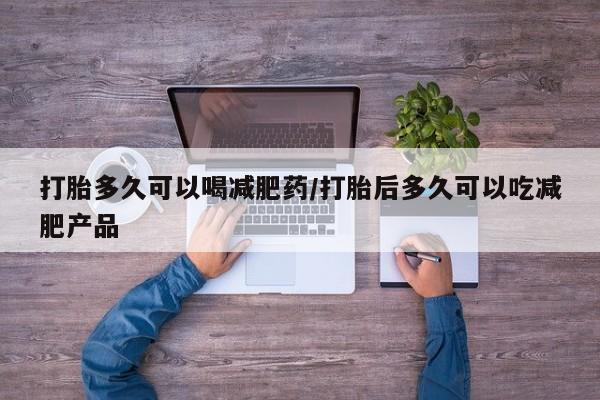 网上米非司酮在线下单微信打胎多久可以喝减肥药/打胎后多久可以吃减肥产品