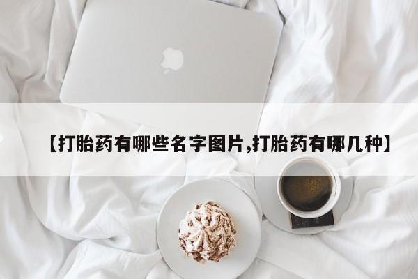 网上米非司酮在线下单微信【打胎药有哪些名字图片,打胎药有哪几种】