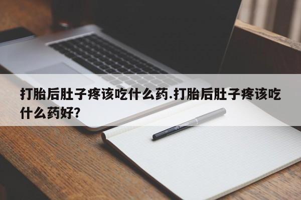 网上米非司酮在线下单微信打胎后肚子疼该吃什么药.打胎后肚子疼该吃什么药好？