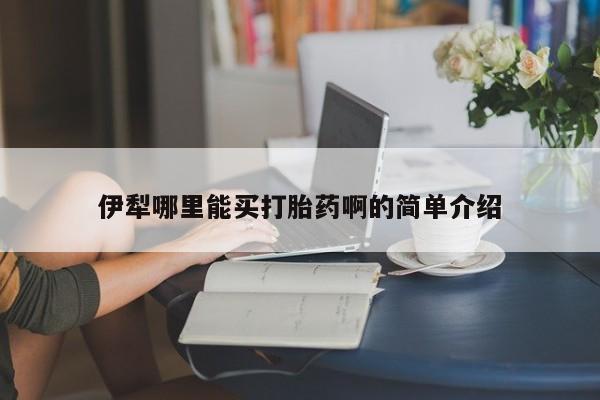 网上米非司酮在线下单微信伊犁哪里能买打胎药啊的简单介绍