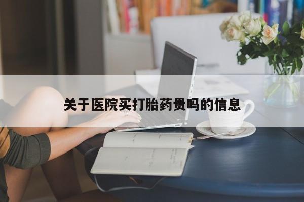 网上米非司酮在线下单微信关于医院买打胎药贵吗的信息