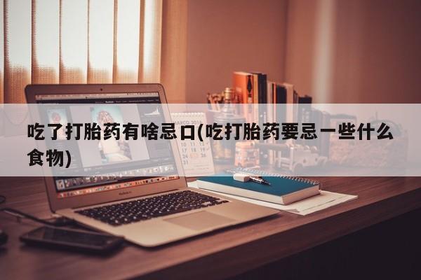 网上米非司酮在线下单微信吃了打胎药有啥忌口(吃打胎药要忌一些什么食物)