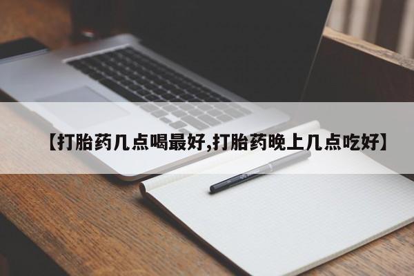 网上米非司酮在线下单微信【打胎药几点喝最好,打胎药晚上几点吃好】
