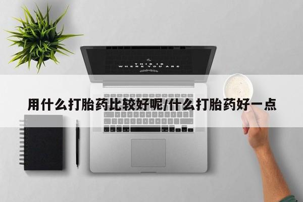 网上米非司酮在线下单微信用什么打胎药比较好呢/什么打胎药好一点