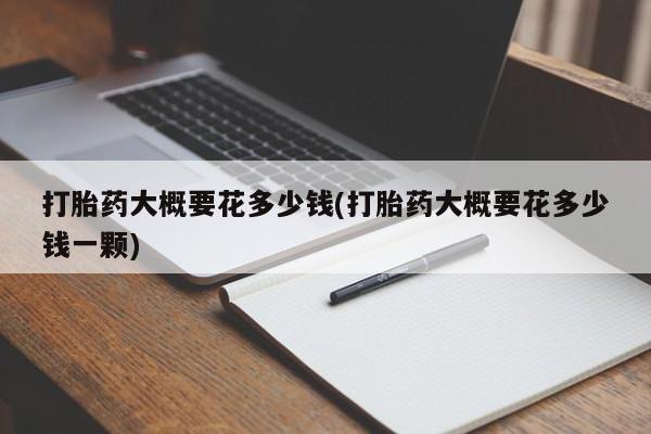 网上米非司酮在线下单微信打胎药大概要花多少钱(打胎药大概要花多少钱一颗)