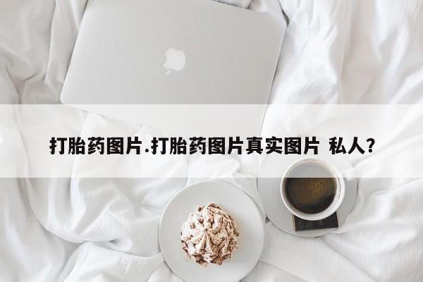 网上米非司酮在线下单微信打胎药图片.打胎药图片真实图片 私人？