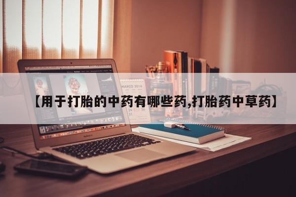 网上米非司酮在线下单微信【用于打胎的中药有哪些药,打胎药中草药】