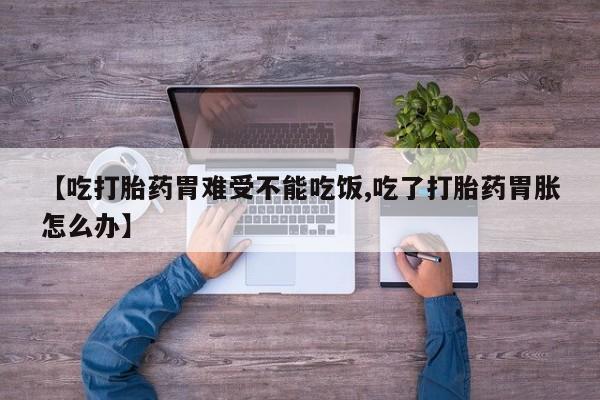 网上米非司酮在线下单微信【吃打胎药胃难受不能吃饭,吃了打胎药胃胀怎么办】