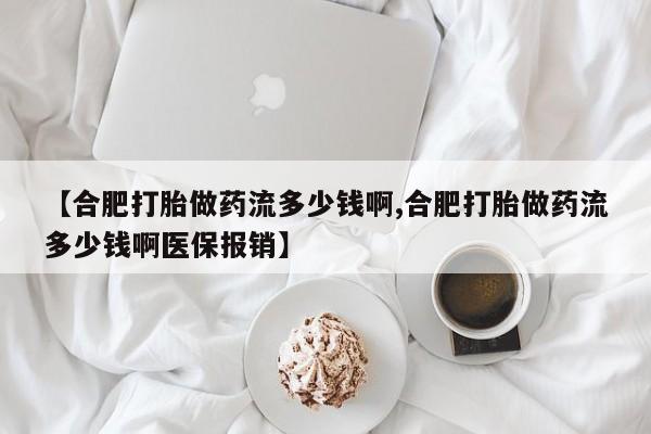 网上米非司酮在线下单微信【合肥打胎做药流多少钱啊,合肥打胎做药流多少钱啊医保报销】