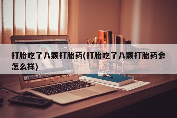 网上米非司酮在线下单微信打胎吃了八颗打胎药(打胎吃了八颗打胎药会怎么样)