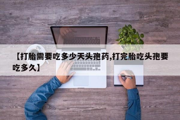 网上米非司酮在线下单微信【打胎需要吃多少天头孢药,打完胎吃头孢要吃多久】