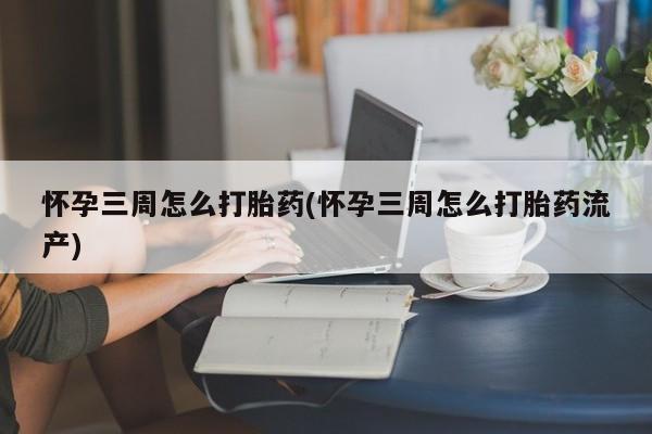 网上米非司酮在线下单微信怀孕三周怎么打胎药(怀孕三周怎么打胎药流产)
