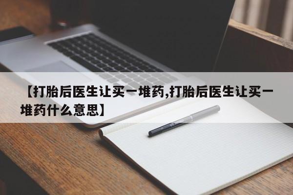 网上米非司酮在线下单微信【打胎后医生让买一堆药,打胎后医生让买一堆药什么意思】