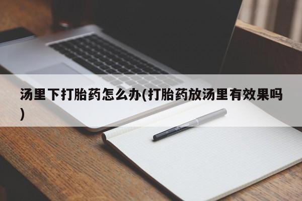 网上米非司酮在线下单微信汤里下打胎药怎么办(打胎药放汤里有效果吗)