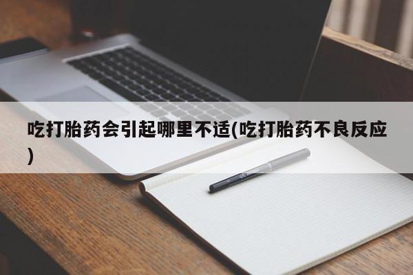 网上米非司酮在线下单微信吃打胎药会引起哪里不适(吃打胎药不良反应)