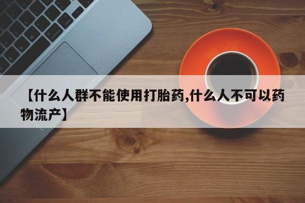 网上米非司酮在线下单微信【什么人群不能使用打胎药,什么人不可以药物流产】