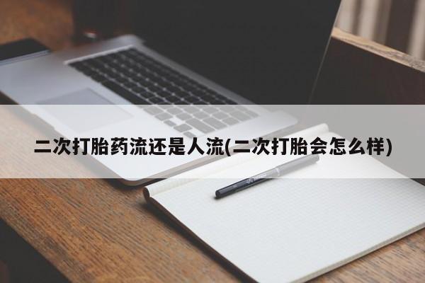 网上米非司酮在线下单微信二次打胎药流还是人流(二次打胎会怎么样)