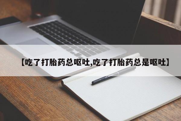 网上米非司酮在线下单微信【吃了打胎药总呕吐,吃了打胎药总是呕吐】