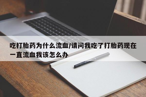 网上米非司酮在线下单微信吃打胎药为什么流血/请问我吃了打胎药现在一直流血我该怎么办